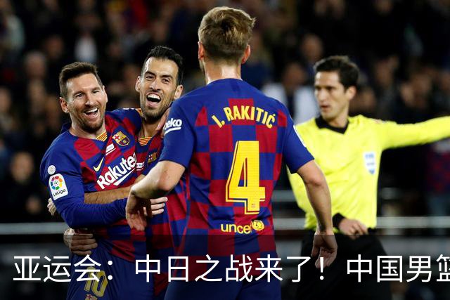 亚运会：中日之战来了！中国男篮半决赛对阵日本队，时间定在918